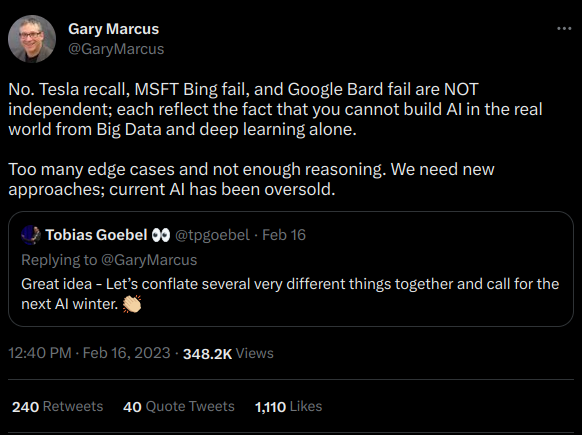 Gary Marcus @GaryMarcus No. Tesla recall, MSFT Bing fail, and Google Bard fail are NOT independent; each reflect the fact that you cannot build AI in the real world from Big Data and deep learning alone. Too many edge cases and not enough reasoning. We need new approaches; current AI has been oversold.